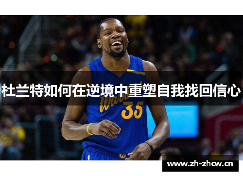 杜兰特如何在逆境中重塑自我找回信心 杜兰特如何在逆境中重塑自我找回信心