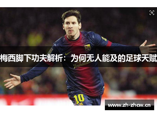 梅西脚下功夫解析:为何无人能及的足球天赋 梅西脚下功夫解析:为何无人能及的足球天赋