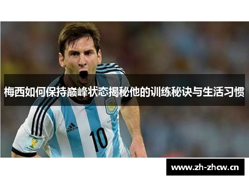 梅西如何保持巅峰状态揭秘他的训练秘诀与生活习惯 梅西如何保持巅峰状态揭秘他的训练秘诀与生活习惯