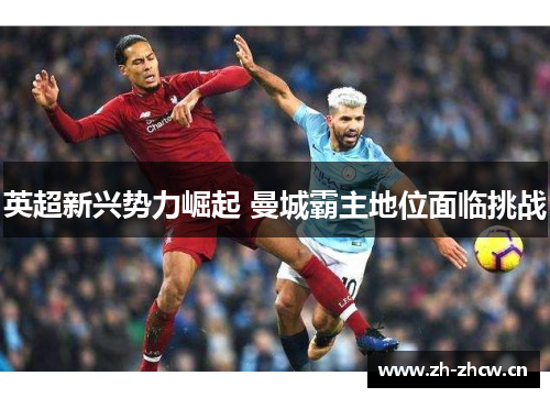 英超新兴势力崛起 曼城霸主地位面临挑战 英超新兴势力崛起 曼城霸主地位面临挑战