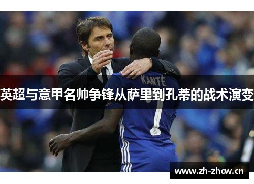 英超与意甲名帅争锋从萨里到孔蒂的战术演变 英超与意甲名帅争锋从萨里到孔蒂的战术演变