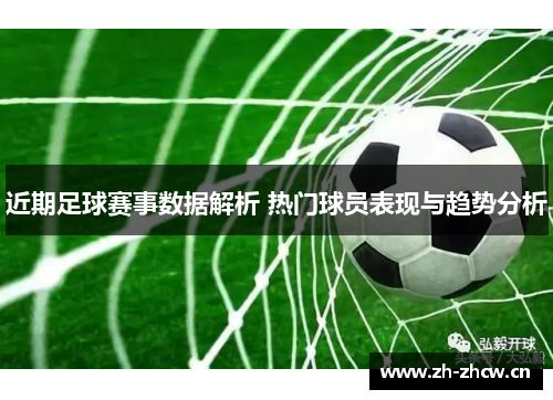 近期足球赛事数据解析 热门球员表现与趋势分析 近期足球赛事数据解析 热门球员表现与趋势分析