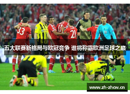 五大联赛新格局与欧冠竞争 谁将称霸欧洲足球之巅 五大联赛新格局与欧冠竞争 谁将称霸欧洲足球之巅