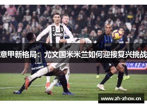 意甲新格局:尤文国米米兰如何迎接复兴挑战 意甲新格局:尤文国米米兰如何迎接复兴挑战