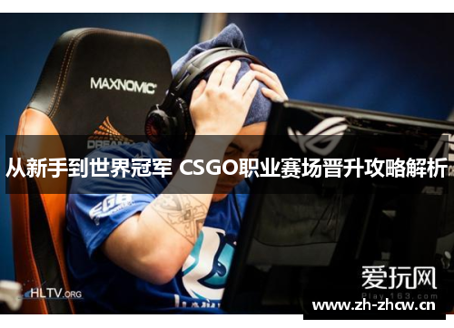 从新手到世界冠军 CSGO职业赛场晋升攻略解析 从新手到世界冠军 CSGO职业赛场晋升攻略解析