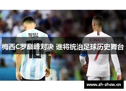 梅西C罗巅峰对决 谁将统治足球历史舞台 梅西C罗巅峰对决 谁将统治足球历史舞台