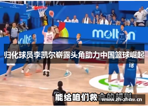 归化球员李凯尔崭露头角助力中国篮球崛起 归化球员李凯尔崭露头角助力中国篮球崛起