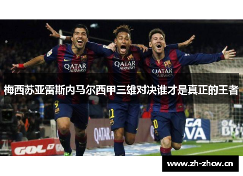 梅西苏亚雷斯内马尔西甲三雄对决谁才是真正的王者 梅西苏亚雷斯内马尔西甲三雄对决谁才是真正的王者