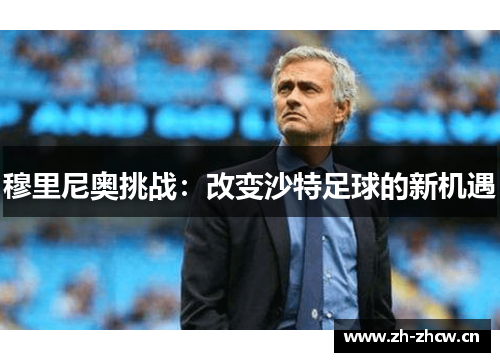 穆里尼奥挑战:改变沙特足球的新机遇 穆里尼奥挑战:改变沙特足球的新机遇