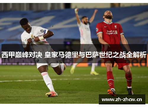 西甲巅峰对决 皇家马德里与巴萨世纪之战全解析 西甲巅峰对决 皇家马德里与巴萨世纪之战全解析