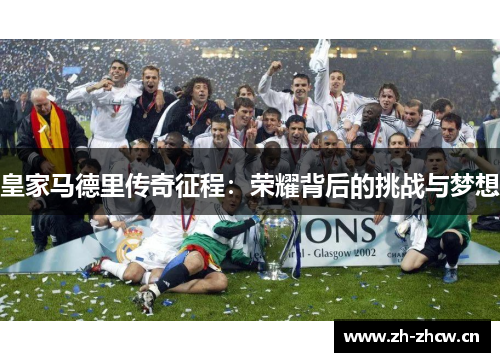 皇家马德里传奇征程:荣耀背后的挑战与梦想 皇家马德里传奇征程:荣耀背后的挑战与梦想