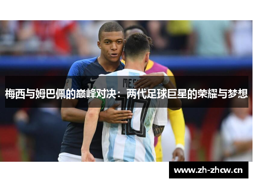 梅西与姆巴佩的巅峰对决:两代足球巨星的荣耀与梦想 梅西与姆巴佩的巅峰对决:两代足球巨星的荣耀与梦想