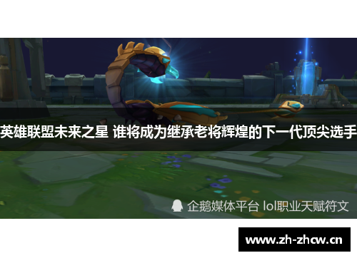 英雄联盟未来之星 谁将成为继承老将辉煌的下一代顶尖选手 英雄联盟未来之星 谁将成为继承老将辉煌的下一代顶尖选手