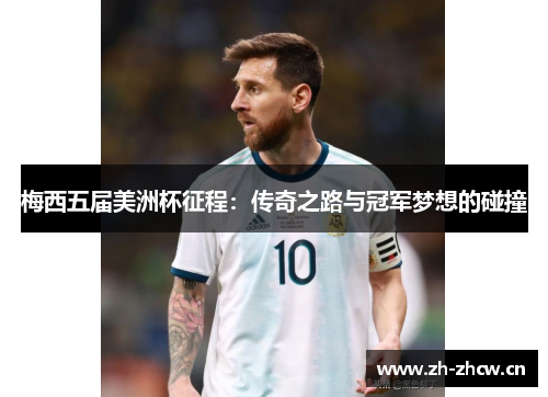 梅西五届美洲杯征程:传奇之路与冠军梦想的碰撞 梅西五届美洲杯征程:传奇之路与冠军梦想的碰撞