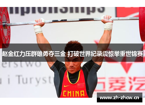 赵金红力压群雄勇夺三金 打破世界纪录震惊举重世锦赛