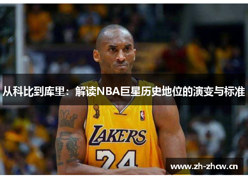 从科比到库里:解读NBA巨星历史地位的演变与标准 从科比到库里:解读NBA巨星历史地位的演变与标准