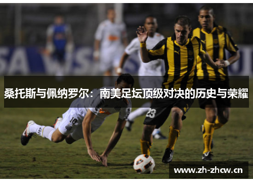 桑托斯与佩纳罗尔：南美足坛顶级对决的历史与荣耀