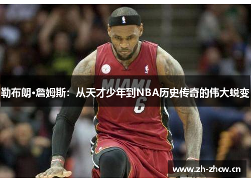 勒布朗·詹姆斯：从天才少年到NBA历史传奇的伟大蜕变