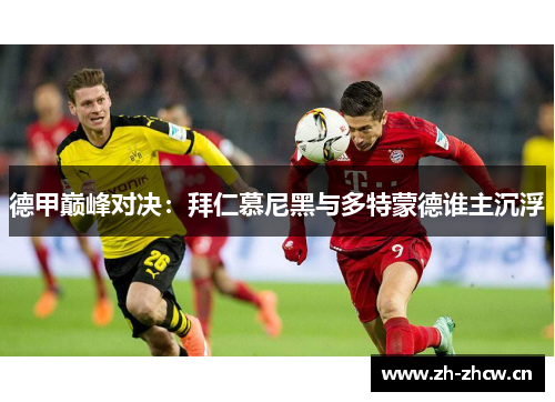 德甲巅峰对决:拜仁慕尼黑与多特蒙德谁主沉浮 德甲巅峰对决:拜仁慕尼黑与多特蒙德谁主沉浮