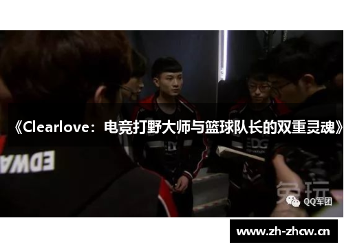 《Clearlove:电竞打野大师与篮球队长的双重灵魂》 《Clearlove:电竞打野大师与篮球队长的双重灵魂》