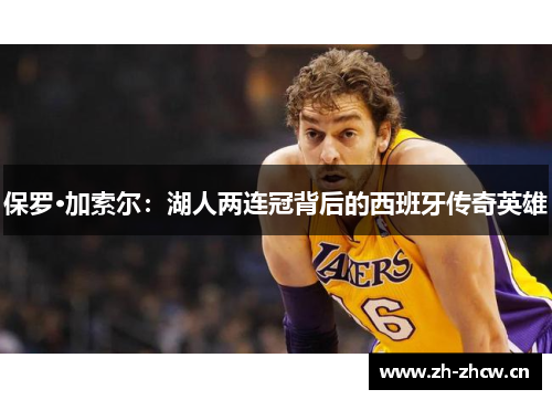 保罗·加索尔：湖人两连冠背后的西班牙传奇英雄