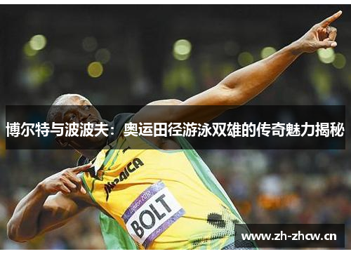 博尔特与波波夫：奥运田径游泳双雄的传奇魅力揭秘
