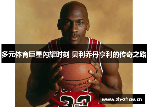 多元体育巨星闪耀时刻 贝利乔丹亨利的传奇之路