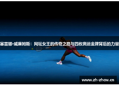 塞雷娜·威廉姆斯:网坛女王的传奇之路与四枚奥运金牌背后的力量 塞雷娜·威廉姆斯:网坛女王的传奇之路与四枚奥运金牌背后的力量