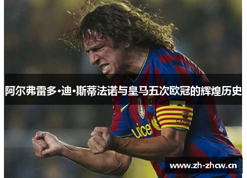 阿尔弗雷多·迪·斯蒂法诺与皇马五次欧冠的辉煌历史