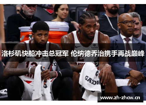 洛杉矶快船冲击总冠军 伦纳德乔治携手再战巅峰