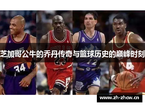 芝加哥公牛的乔丹传奇与篮球历史的巅峰时刻