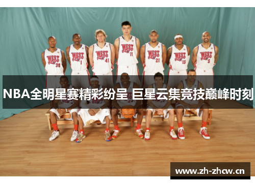NBA全明星赛精彩纷呈 巨星云集竞技巅峰时刻 NBA全明星赛精彩纷呈 巨星云集竞技巅峰时刻