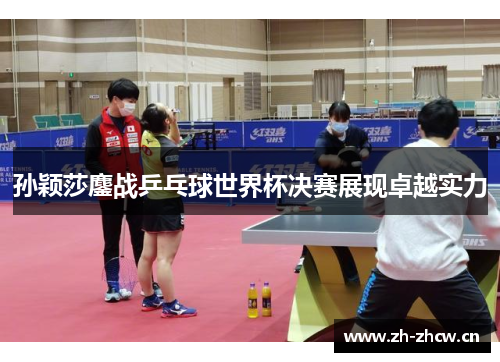 孙颖莎鏖战乒乓球世界杯决赛展现卓越实力 孙颖莎鏖战乒乓球世界杯决赛展现卓越实力