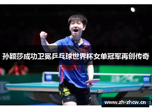 孙颖莎成功卫冕乒乓球世界杯女单冠军再创传奇 孙颖莎成功卫冕乒乓球世界杯女单冠军再创传奇