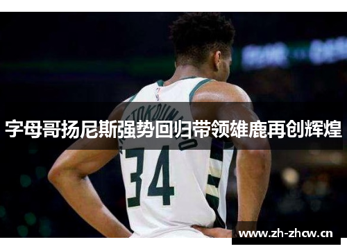 字母哥扬尼斯强势回归带领雄鹿再创辉煌