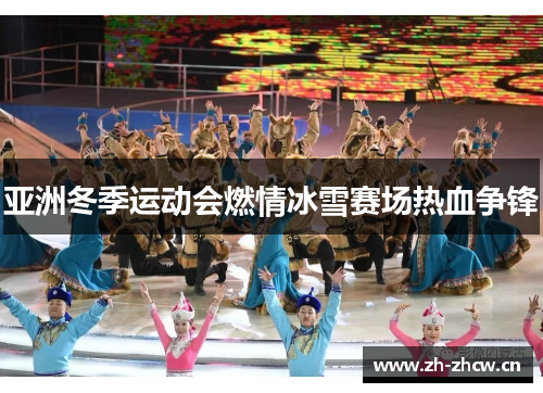 亚洲冬季运动会燃情冰雪赛场热血争锋 亚洲冬季运动会燃情冰雪赛场热血争锋