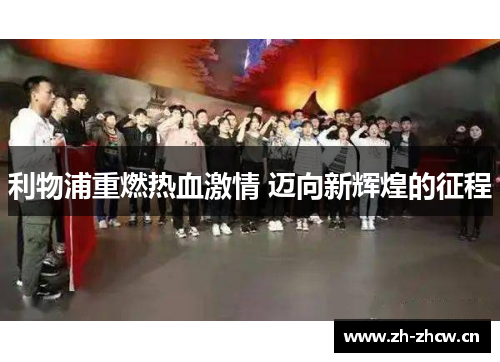 利物浦重燃热血激情 迈向新辉煌的征程 利物浦重燃热血激情 迈向新辉煌的征程