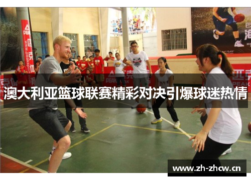 澳大利亚篮球联赛精彩对决引爆球迷热情