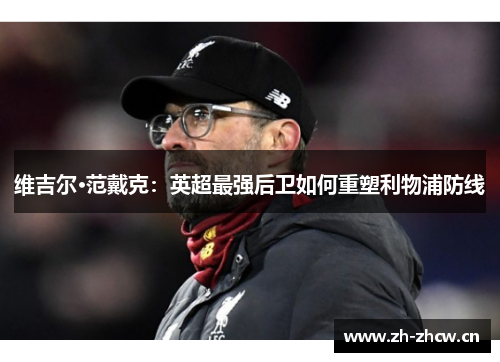 维吉尔·范戴克：英超最强后卫如何重塑利物浦防线