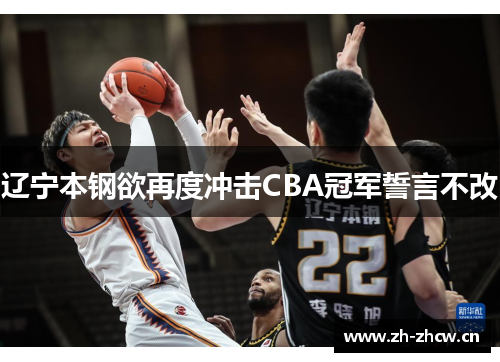 辽宁本钢欲再度冲击CBA冠军誓言不改 辽宁本钢欲再度冲击CBA冠军誓言不改