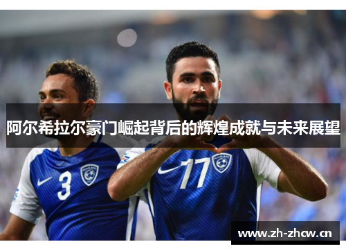 阿尔希拉尔豪门崛起背后的辉煌成就与未来展望 阿尔希拉尔豪门崛起背后的辉煌成就与未来展望