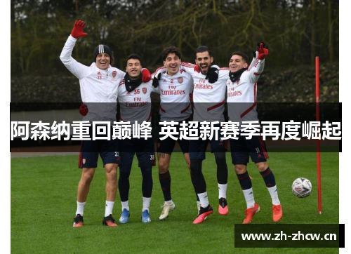 阿森纳重回巅峰 英超新赛季再度崛起 阿森纳重回巅峰 英超新赛季再度崛起