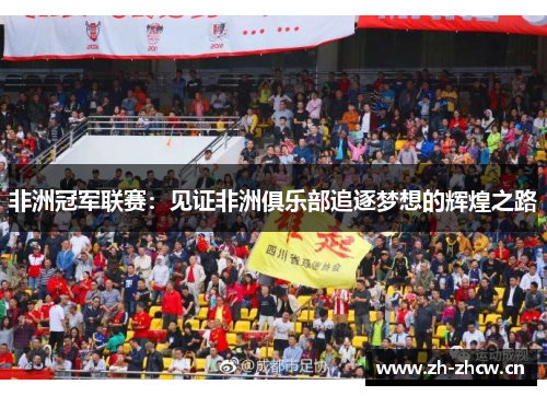 非洲冠军联赛:见证非洲俱乐部追逐梦想的辉煌之路 非洲冠军联赛:见证非洲俱乐部追逐梦想的辉煌之路