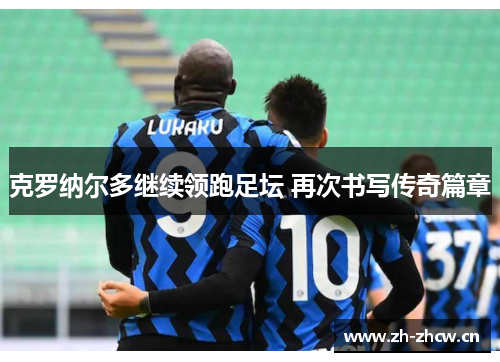 克罗纳尔多继续领跑足坛 再次书写传奇篇章