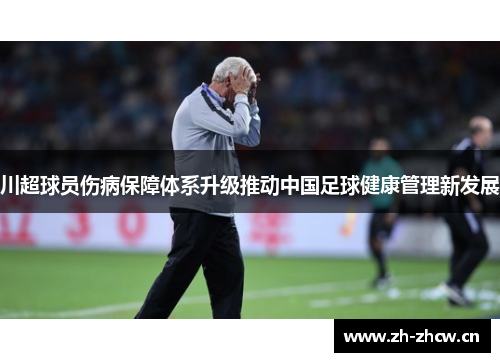川超球员伤病保障体系升级推动中国足球健康管理新发展 川超球员伤病保障体系升级推动中国足球健康管理新发展