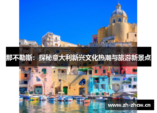 那不勒斯:探秘意大利新兴文化热潮与旅游新景点 那不勒斯:探秘意大利新兴文化热潮与旅游新景点