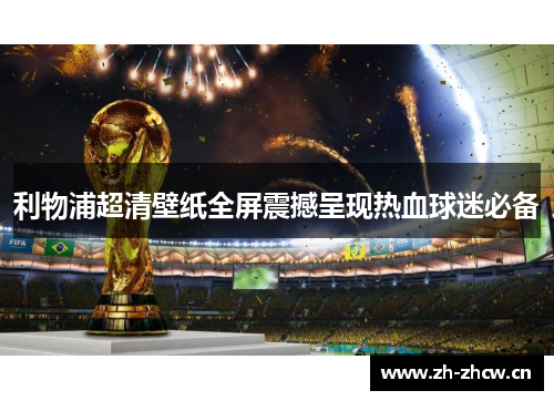 利物浦超清壁纸全屏震撼呈现热血球迷必备