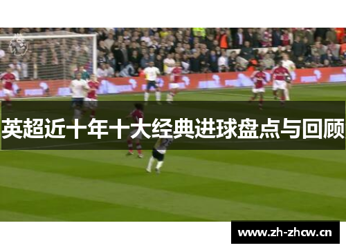 英超近十年十大经典进球盘点与回顾