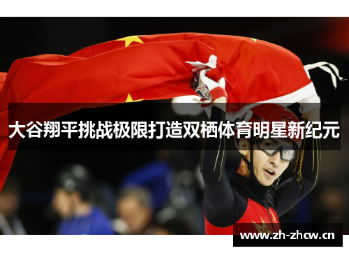 大谷翔平挑战极限打造双栖体育明星新纪元