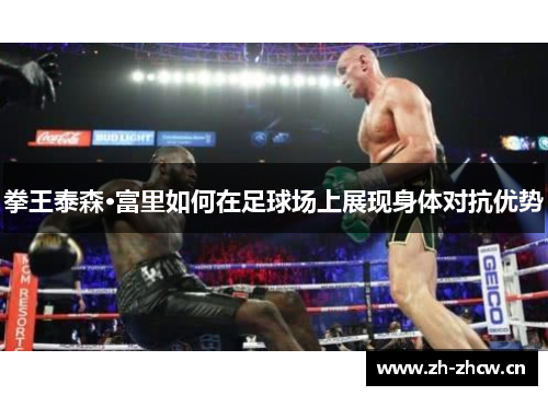 拳王泰森·富里如何在足球场上展现身体对抗优势 拳王泰森·富里如何在足球场上展现身体对抗优势